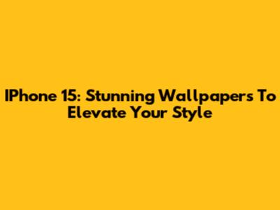 IPhone 15: Stunning Wallpapers To Elevate Your Style