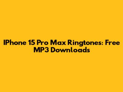 IPhone 15 Pro Max Ringtones: Free MP3 Downloads