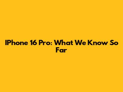 IPhone 16 Pro: What We Know So Far
