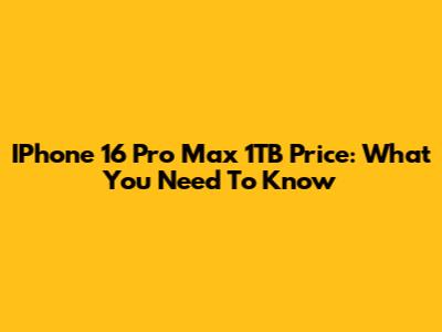 IPhone 16 Pro Max 1TB Price: What You Need To Know