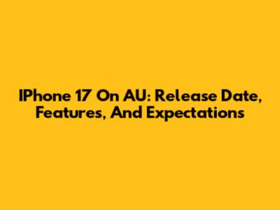 IPhone 17 On AU: Release Date, Features, And Expectations