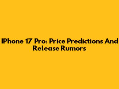 IPhone 17 Pro: Price Predictions And Release Rumors
