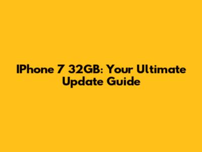 IPhone 7 32GB: Your Ultimate Update Guide
