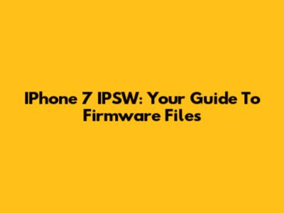 IPhone 7 IPSW: Your Guide To Firmware Files