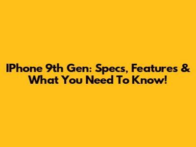 IPhone 9th Gen: Specs, Features & What You Need To Know!