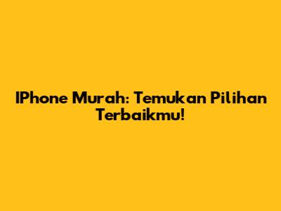 IPhone Murah: Temukan Pilihan Terbaikmu!