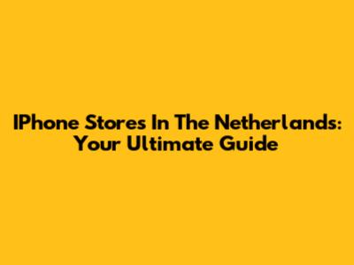 IPhone Stores In The Netherlands: Your Ultimate Guide