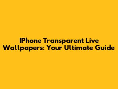 IPhone Transparent Live Wallpapers: Your Ultimate Guide