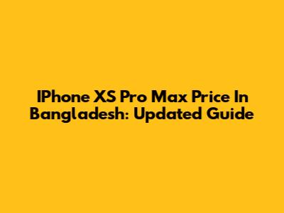 IPhone XS Pro Max Price In Bangladesh: Updated Guide