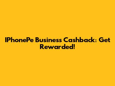 IPhonePe Business Cashback: Get Rewarded!