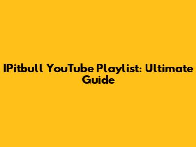 IPitbull YouTube Playlist: Ultimate Guide