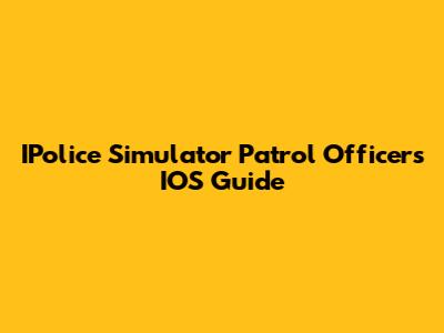 IPolice Simulator Patrol Officers IOS Guide