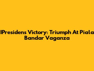 IPresiden's Victory: Triumph At Piala Bandar Vaganza