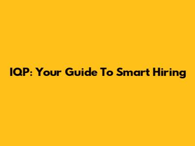IQP: Your Guide To Smart Hiring