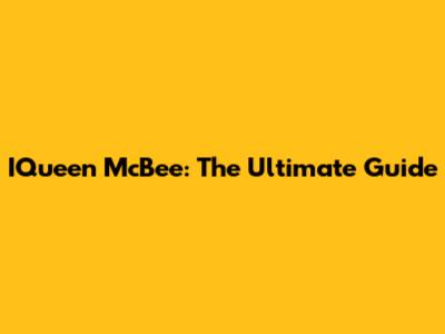 IQueen McBee: The Ultimate Guide