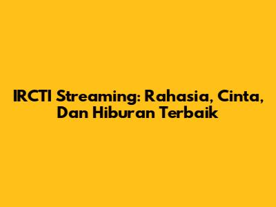 IRCTI Streaming: Rahasia, Cinta, Dan Hiburan Terbaik