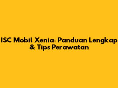 ISC Mobil Xenia: Panduan Lengkap & Tips Perawatan