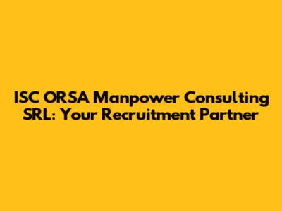 ISC ORSA Manpower Consulting SRL: Your Recruitment Partner