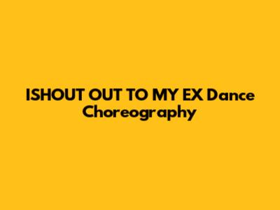 ISHOUT OUT TO MY EX Dance Choreography
