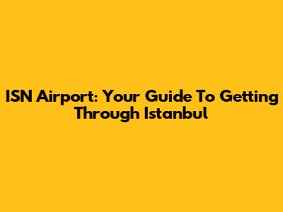 ISN Airport: Your Guide To Getting Through Istanbul