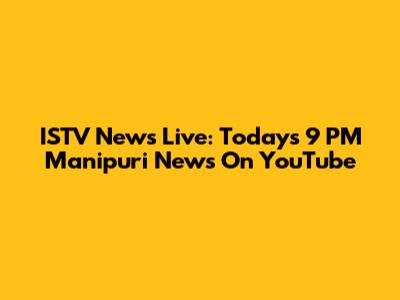 ISTV News Live: Today's 9 PM Manipuri News On YouTube