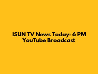 ISUN TV News Today: 6 PM YouTube Broadcast