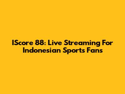 IScore 88: Live Streaming For Indonesian Sports Fans