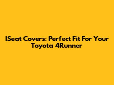 ISeat Covers: Perfect Fit For Your Toyota 4Runner