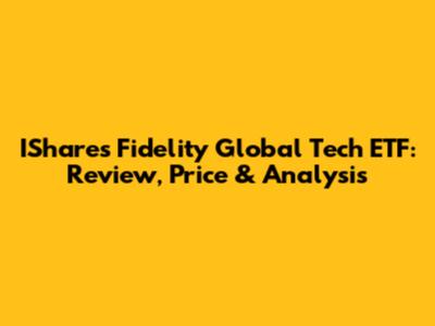 IShares Fidelity Global Tech ETF: Review, Price & Analysis