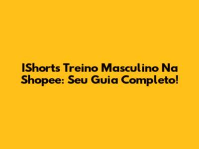 IShorts Treino Masculino Na Shopee: Seu Guia Completo!