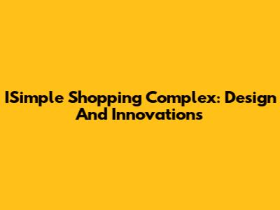 ISimple Shopping Complex: Design And Innovations