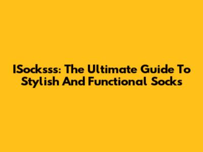 ISocksss: The Ultimate Guide To Stylish And Functional Socks