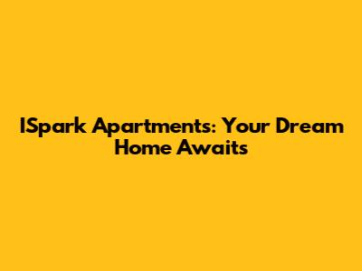 ISpark Apartments: Your Dream Home Awaits