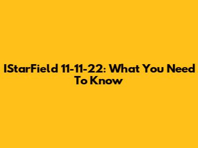 IStarField 11-11-22: What You Need To Know
