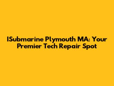 ISubmarine Plymouth MA: Your Premier Tech Repair Spot