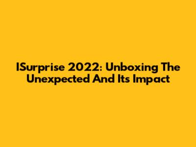 ISurprise 2022: Unboxing The Unexpected And Its Impact