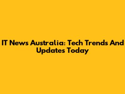 IT News Australia: Tech Trends And Updates Today