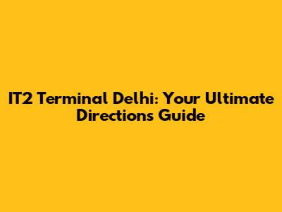 IT2 Terminal Delhi: Your Ultimate Directions Guide