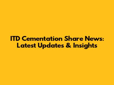 ITD Cementation Share News: Latest Updates & Insights