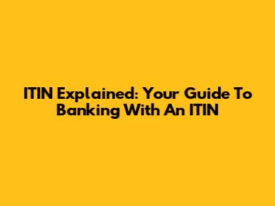 ITIN Explained: Your Guide To Banking With An ITIN