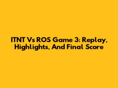 ITNT Vs ROS Game 3: Replay, Highlights, And Final Score