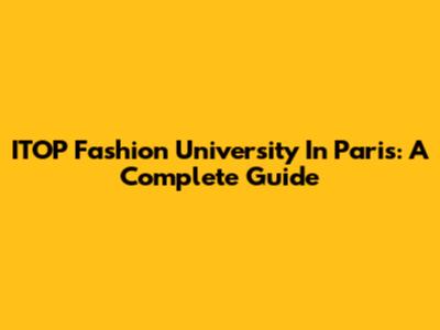 ITOP Fashion University In Paris: A Complete Guide