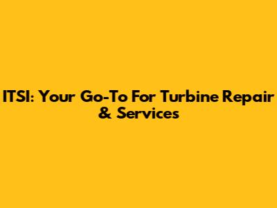 ITSI: Your Go-To For Turbine Repair & Services