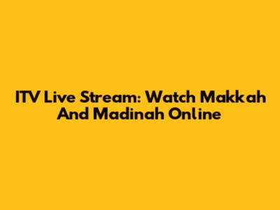 ITV Live Stream: Watch Makkah And Madinah Online