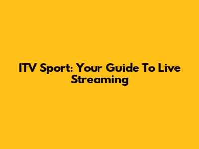 ITV Sport: Your Guide To Live Streaming