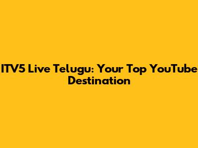 ITV5 Live Telugu: Your Top YouTube Destination