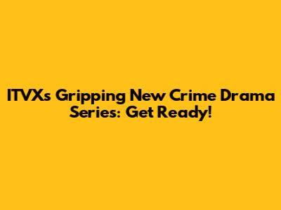 ITVX's Gripping New Crime Drama Series: Get Ready!