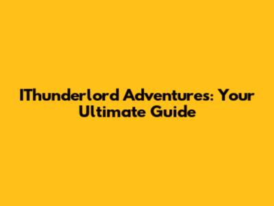 IThunderlord Adventures: Your Ultimate Guide