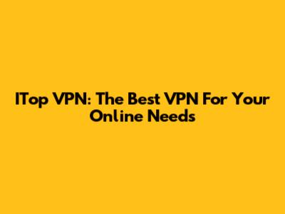 ITop VPN: The Best VPN For Your Online Needs