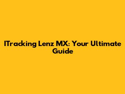 ITracking Lenz MX: Your Ultimate Guide